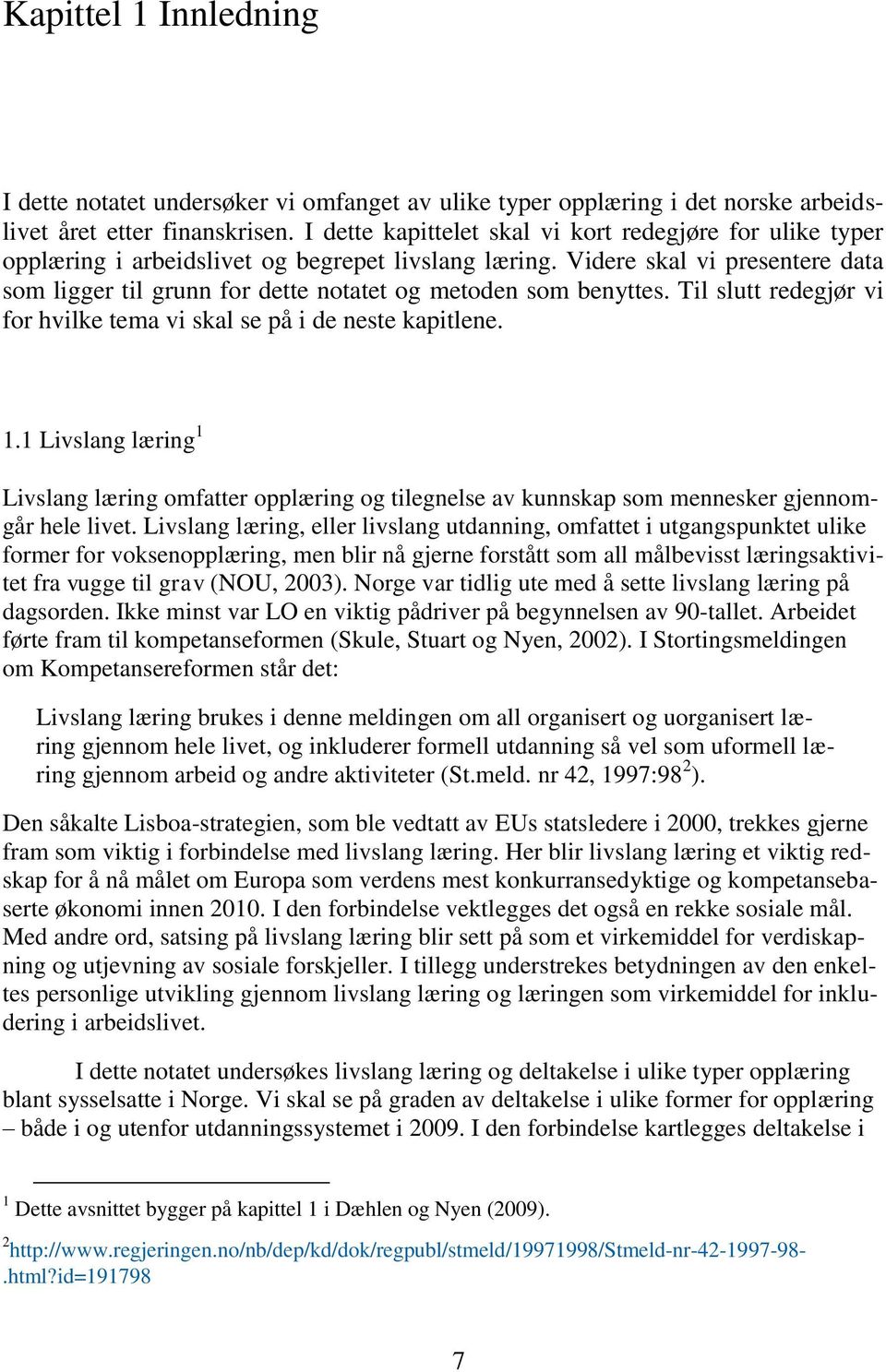 Videre skal vi presentere data som ligger til grunn for dette notatet og metoden som benyttes. Til slutt redegjør vi for hvilke tema vi skal se på i de neste kapitlene. 1.