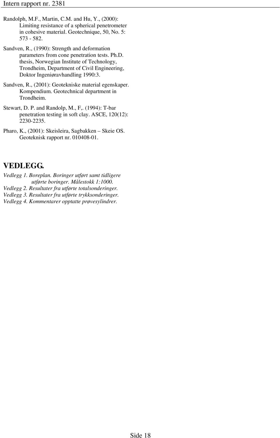 Sandven, R., (1): Geotekniske material egenskaper. Kompendium. Geotechnical department in Trondheim. Stewart, D. P. and Randolp, M., F,. (199): T-bar penetration testing in soft clay.