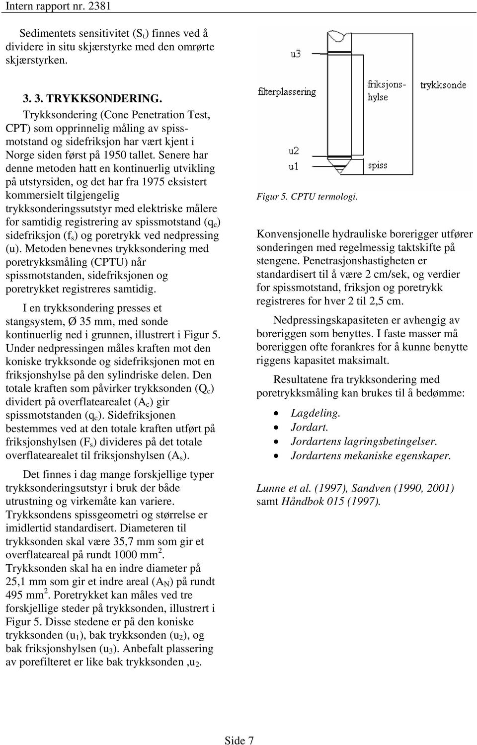 Senere har denne metoden hatt en kontinuerlig utvikling på utstyrsiden, og det har fra 1975 eksistert kommersielt tilgjengelig trykksonderingssutstyr med elektriske målere for samtidig registrering