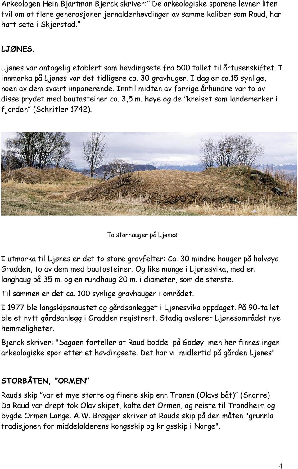 Inntil midten av forrige århundre var to av disse prydet med bautasteiner ca. 3,5 m. høye og de kneiset som landemerker i fjorden (Schnitler 1742).