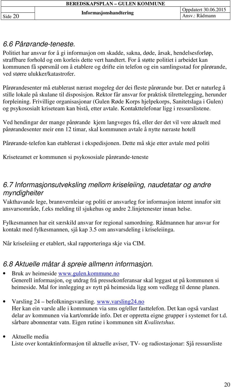 Pårørandesenter må etablerast nærast mogeleg der dei fleste pårørande bur. Det er naturleg å stille lokale på skulane til disposisjon.