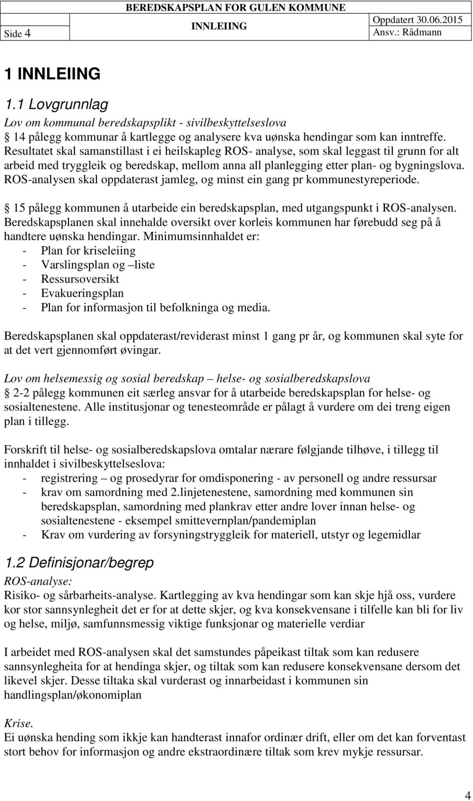 Resultatet skal samanstillast i ei heilskapleg ROS- analyse, som skal leggast til grunn for alt arbeid med tryggleik og beredskap, mellom anna all planlegging etter plan- og bygningslova.