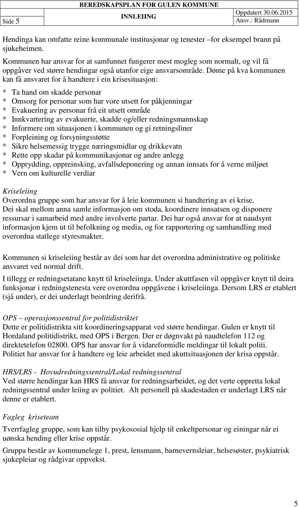 Døme på kva kommunen kan få ansvaret for å handtere i ein krisesituasjon: * Ta hand om skadde personar * Omsorg for personar som har vore utsett for påkjenningar * Evakuering av personar frå eit