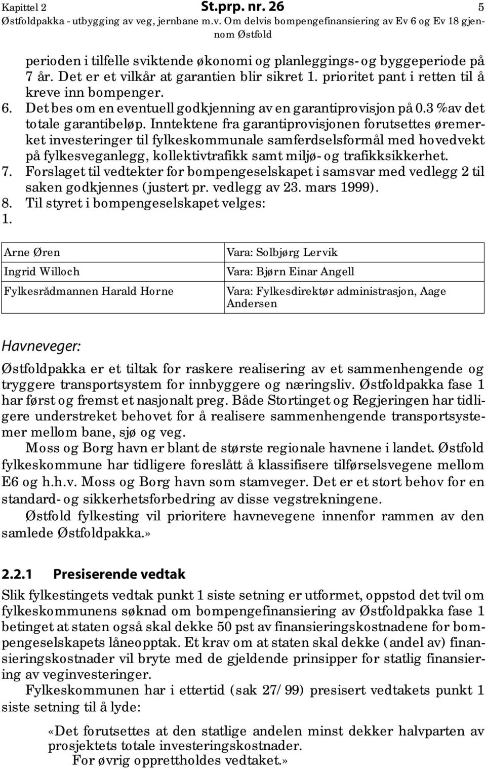 Inntektene fra garantiprovisjonen forutsettes øremerket investeringer til fylkeskommunale samferdselsformål med hovedvekt på fylkesveganlegg, kollektivtrafikk samt miljø- og trafikksikkerhet. 7.