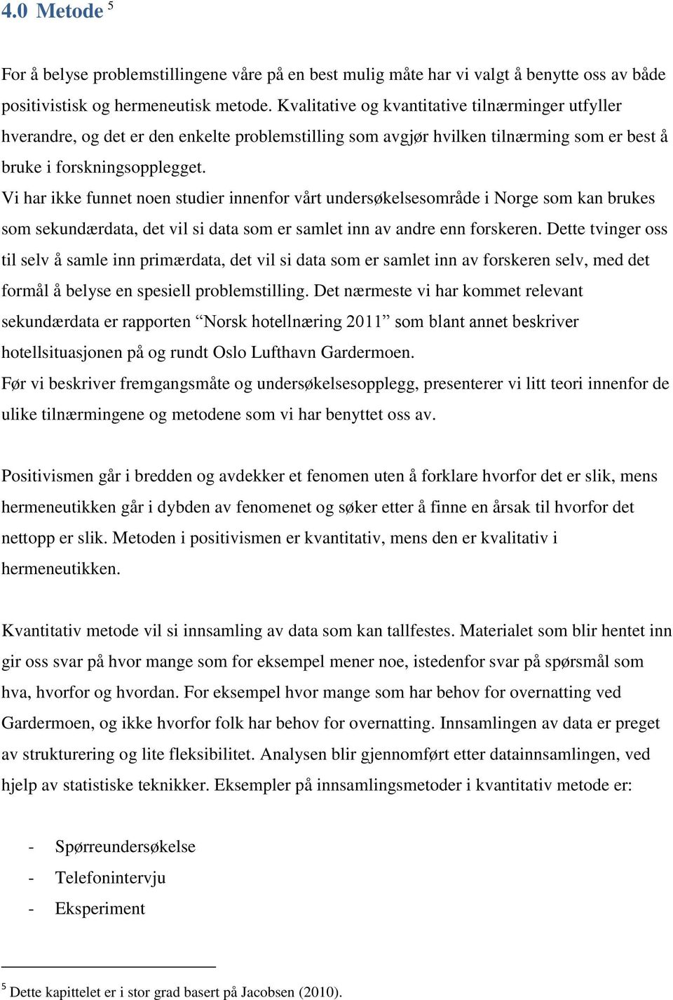 Vi har ikke funnet noen studier innenfor vårt undersøkelsesområde i Norge som kan brukes som sekundærdata, det vil si data som er samlet inn av andre enn forskeren.