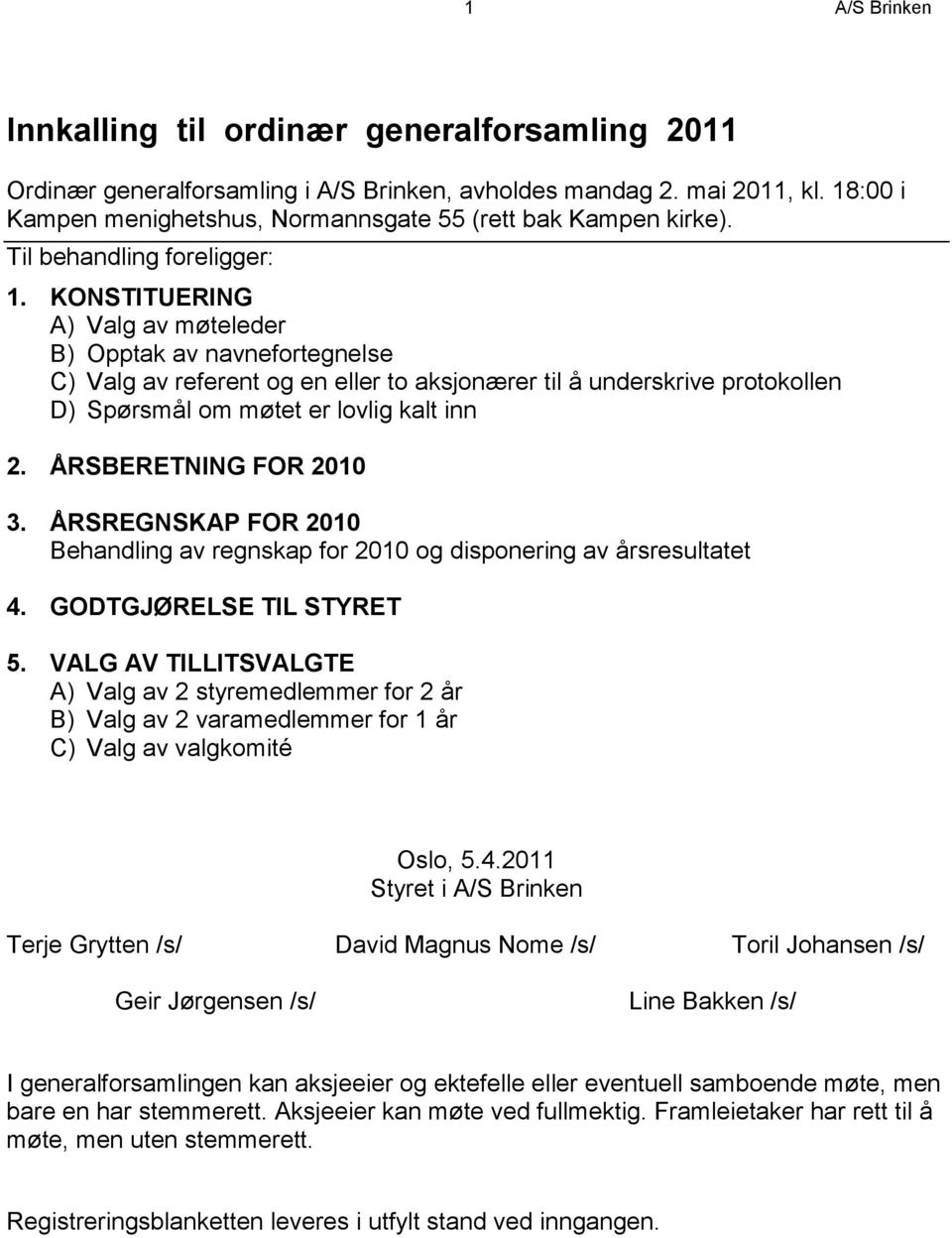 KONSTITUERING A) Valg av møteleder B) Opptak av navnefortegnelse C) Valg av referent og en eller to aksjonærer til å underskrive protokollen D) Spørsmål om møtet er lovlig kalt inn 2.