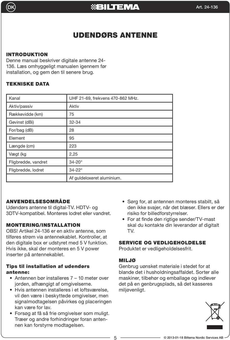 Aktiv/passiv Aktiv Rækkevidde (km) 75 Gevinst (dbi) 32-34 For/bag (db) 28 Element 95 Længde (cm) 223 Vægt (kg 2,25 Fligbredde, vandret 34-20 Fligbredde, lodret 34-22 Af guldeloxeret aluminium.