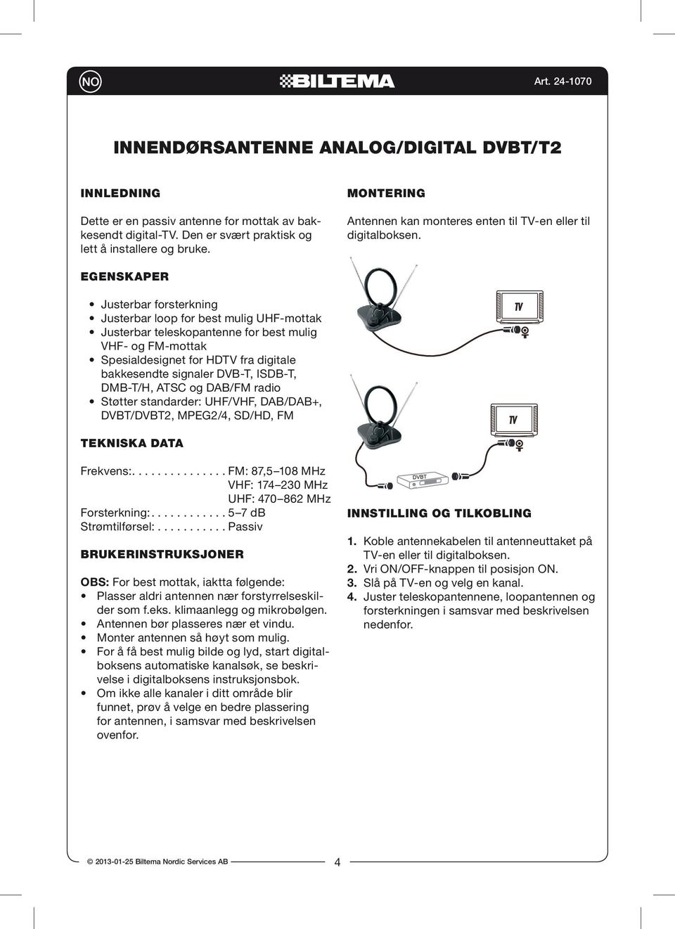 Egenskaper Justerbar forsterkning Justerbar loop for best mulig UHF-mottak Justerbar teleskopantenne for best mulig VHF- og FM-mottak Spesialdesignet for HDTV fra digitale bakkesendte signaler DVB-T,