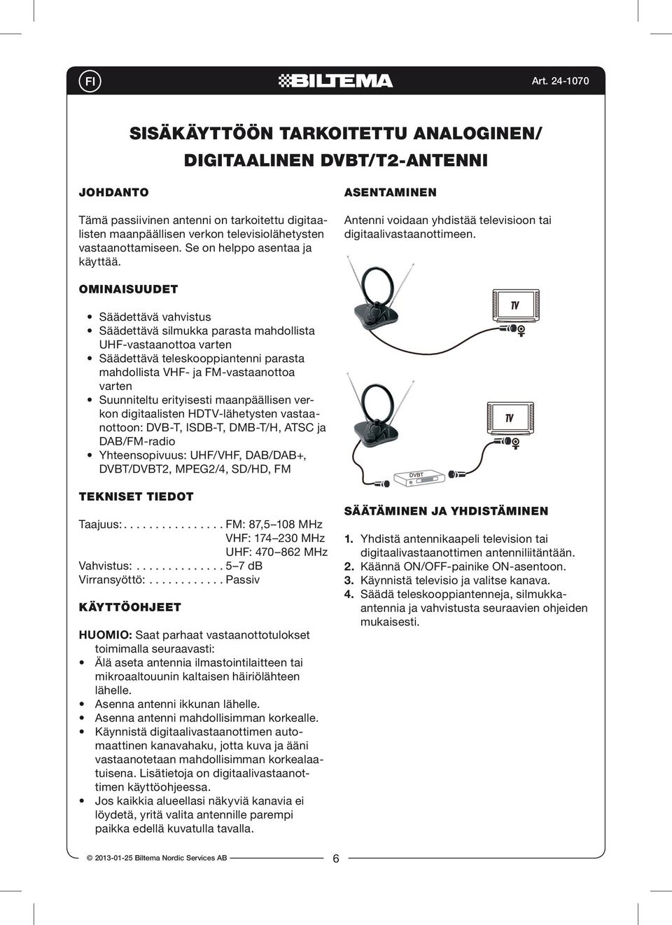 Ominaisuudet Säädettävä vahvistus Säädettävä silmukka parasta mahdollista UHF-vastaanottoa varten Säädettävä teleskooppiantenni parasta mahdollista VHF- ja FM-vastaanottoa varten Suunniteltu