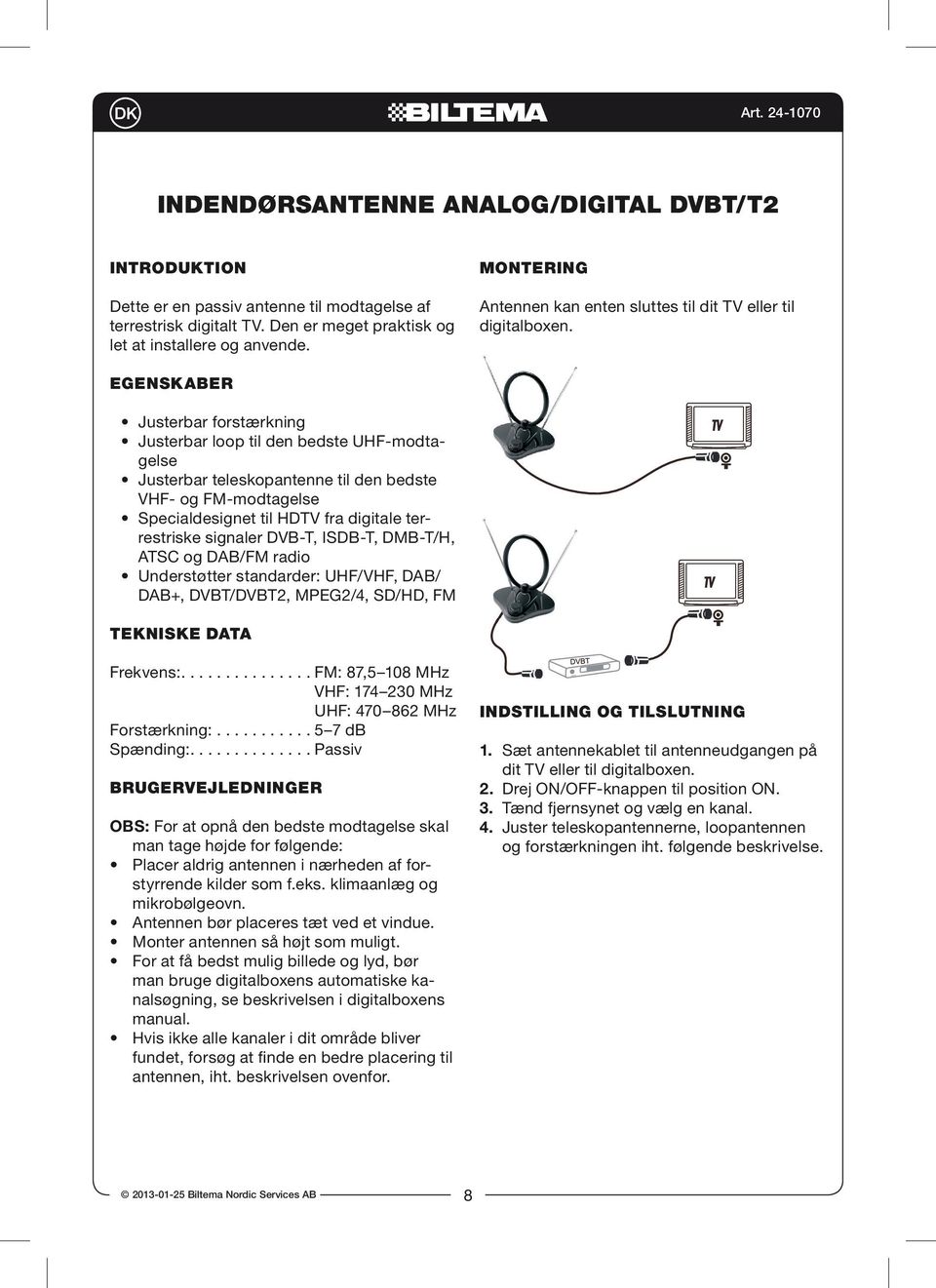 Egenskaber Justerbar forstærkning Justerbar loop til den bedste UHF-modtagelse Justerbar teleskopantenne til den bedste VHF- og FM-modtagelse Specialdesignet til HDTV fra digitale terrestriske