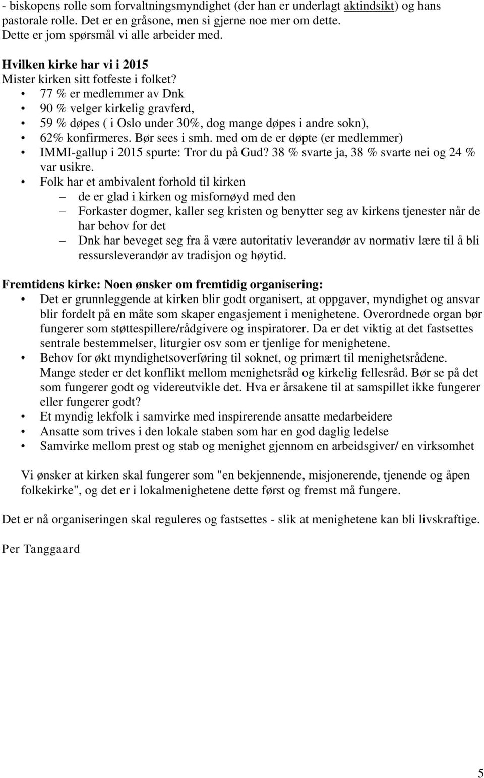 Bør sees i smh. med om de er døpte (er medlemmer) IMMI-gallup i 2015 spurte: Tror du på Gud? 38 % svarte ja, 38 % svarte nei og 24 % var usikre.