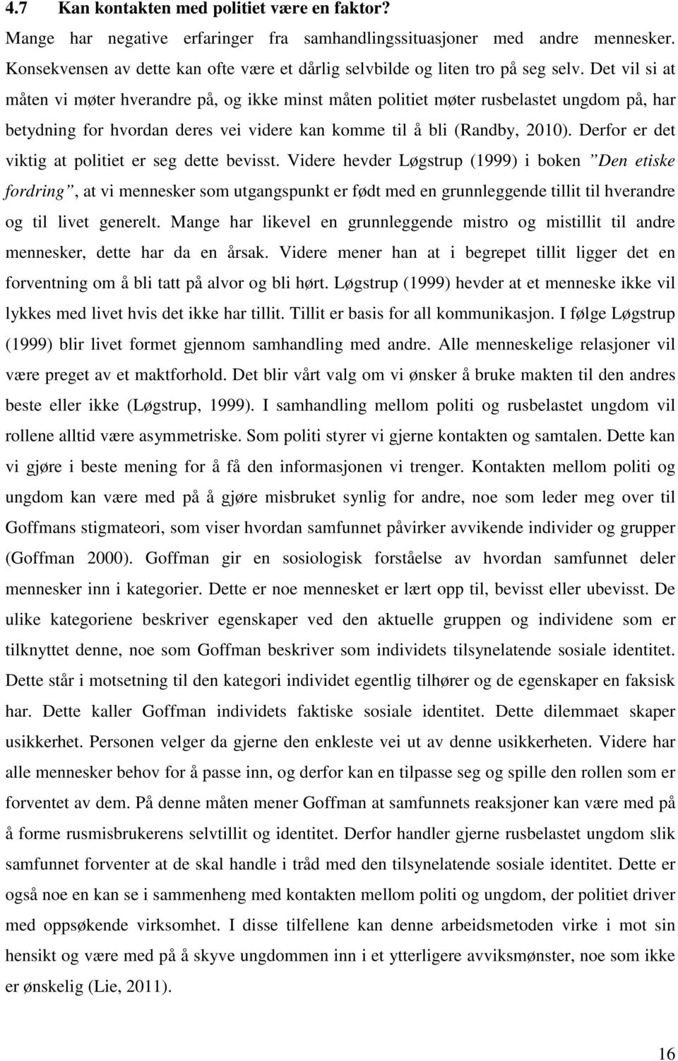 Det vil si at måten vi møter hverandre på, og ikke minst måten politiet møter rusbelastet ungdom på, har betydning for hvordan deres vei videre kan komme til å bli (Randby, 2010).