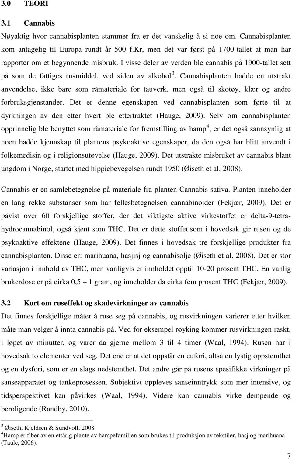 Cannabisplanten hadde en utstrakt anvendelse, ikke bare som råmateriale for tauverk, men også til skotøy, klær og andre forbruksgjenstander.