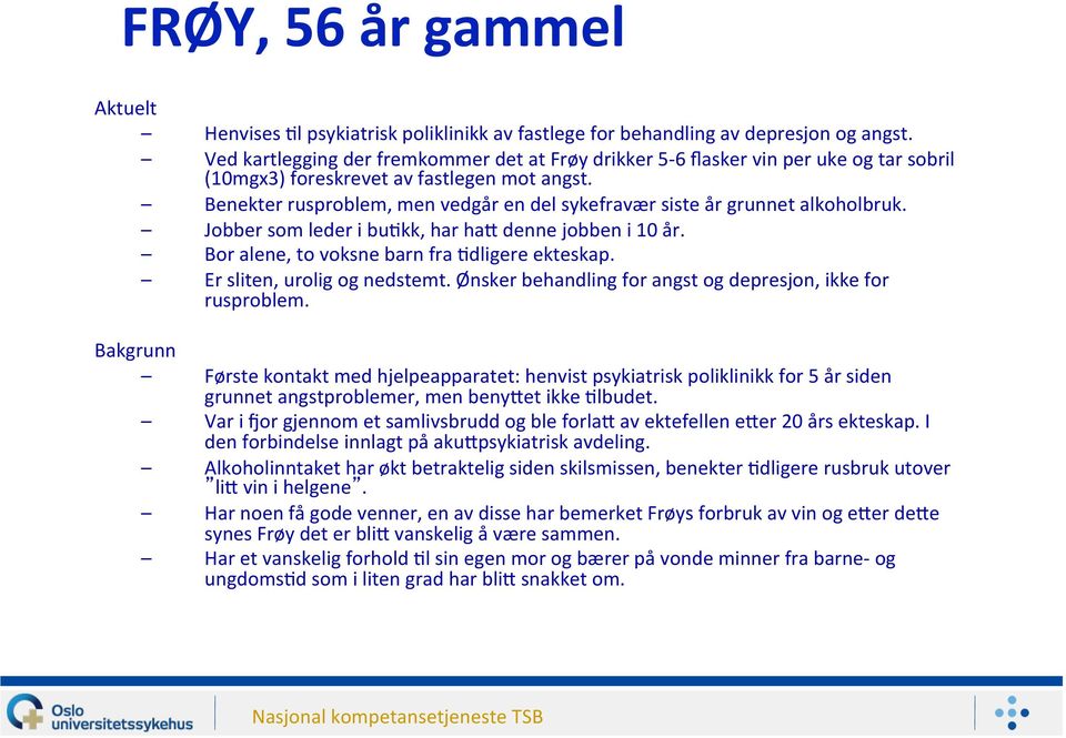 Benekter rusproblem, men vedgår en del sykefravær siste år grunnet alkoholbruk. Jobber som leder i bu:kk, har has denne jobben i 10 år. Bor alene, to voksne barn fra :dligere ekteskap.