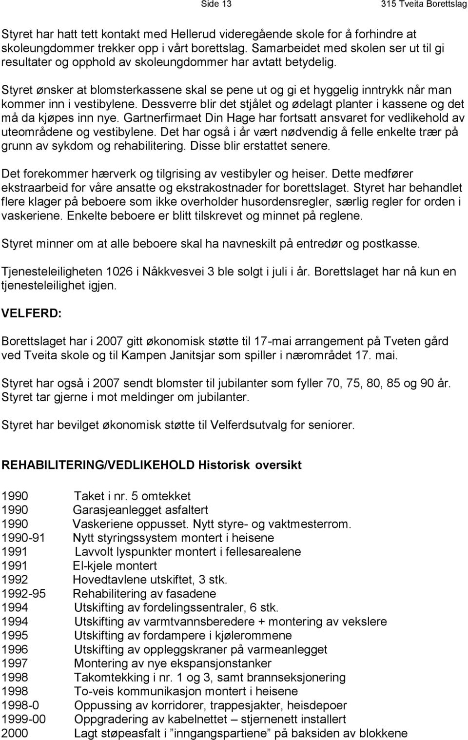 Styret ønsker at blomsterkassene skal se pene ut og gi et hyggelig inntrykk når man kommer inn i vestibylene. Dessverre blir det stjålet og ødelagt planter i kassene og det må da kjøpes inn nye.