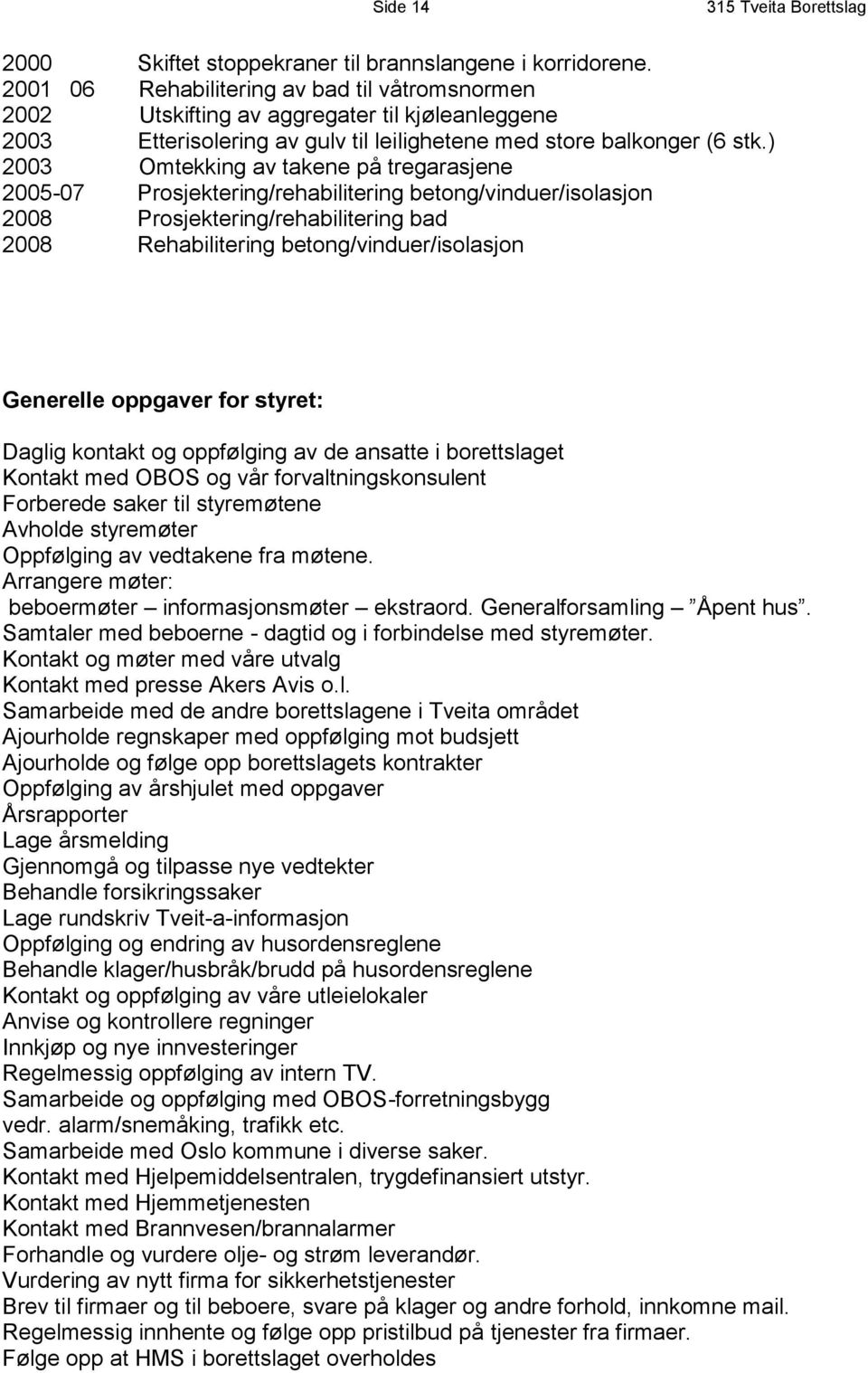 ) 2003 Omtekking av takene på tregarasjene 2005-07 Prosjektering/rehabilitering betong/vinduer/isolasjon 2008 Prosjektering/rehabilitering bad 2008 Rehabilitering betong/vinduer/isolasjon Generelle