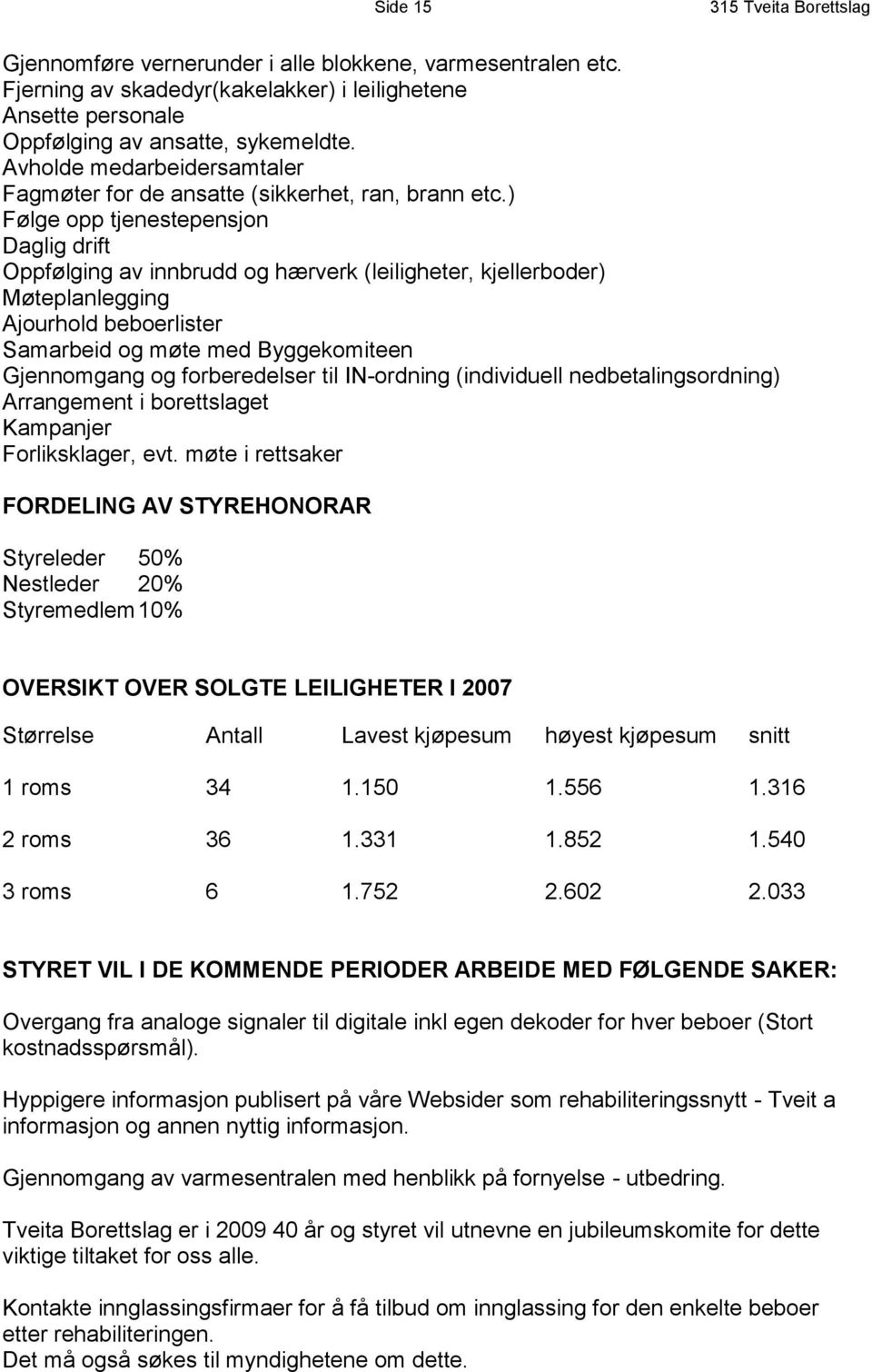 ) Følge opp tjenestepensjon Daglig drift Oppfølging av innbrudd og hærverk (leiligheter, kjellerboder) Møteplanlegging Ajourhold beboerlister Samarbeid og møte med Byggekomiteen Gjennomgang og