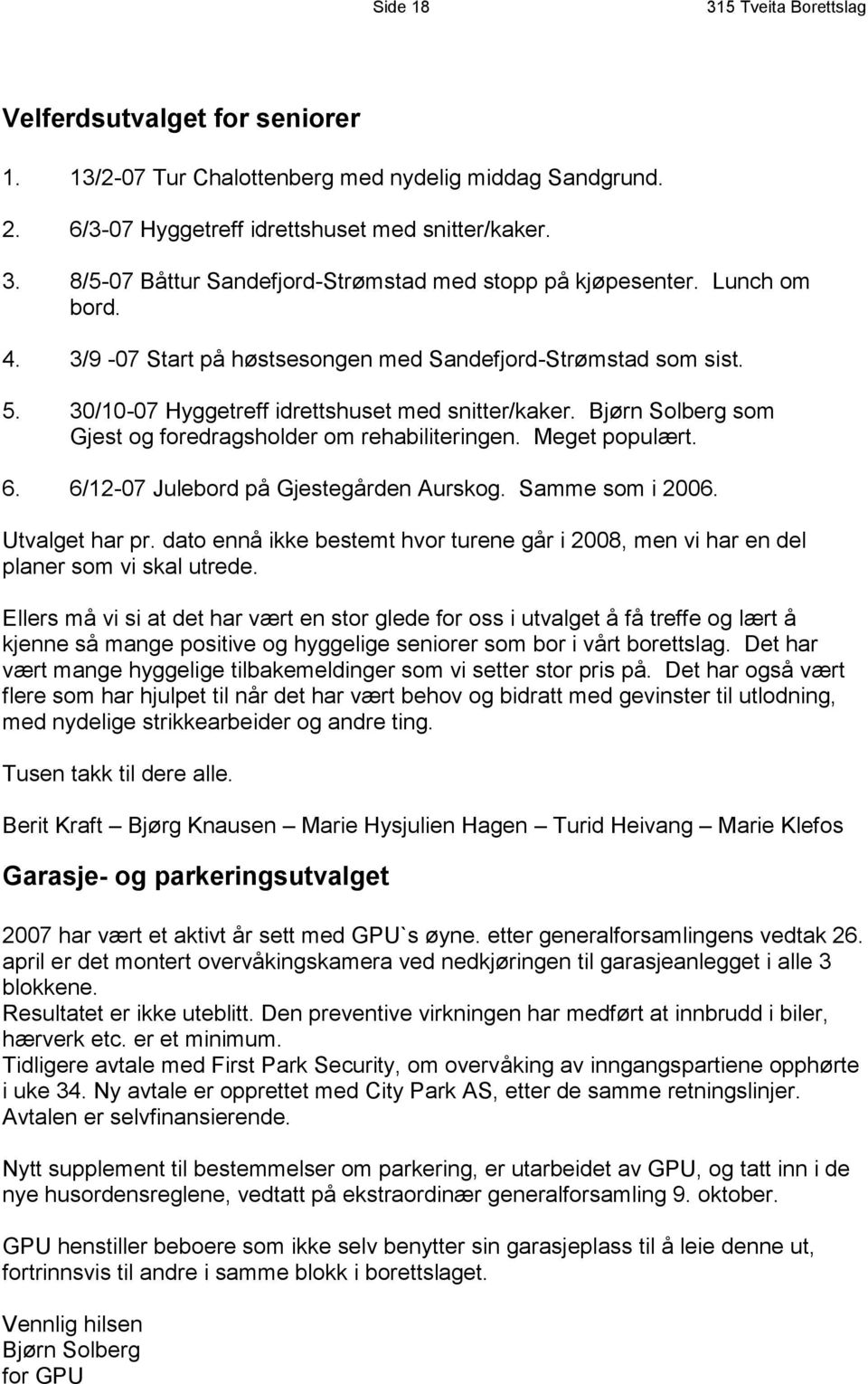 Meget populært. 6. 6/12-07 Julebord på Gjestegården Aurskog. Samme som i 2006. Utvalget har pr. dato ennå ikke bestemt hvor turene går i 2008, men vi har en del planer som vi skal utrede.