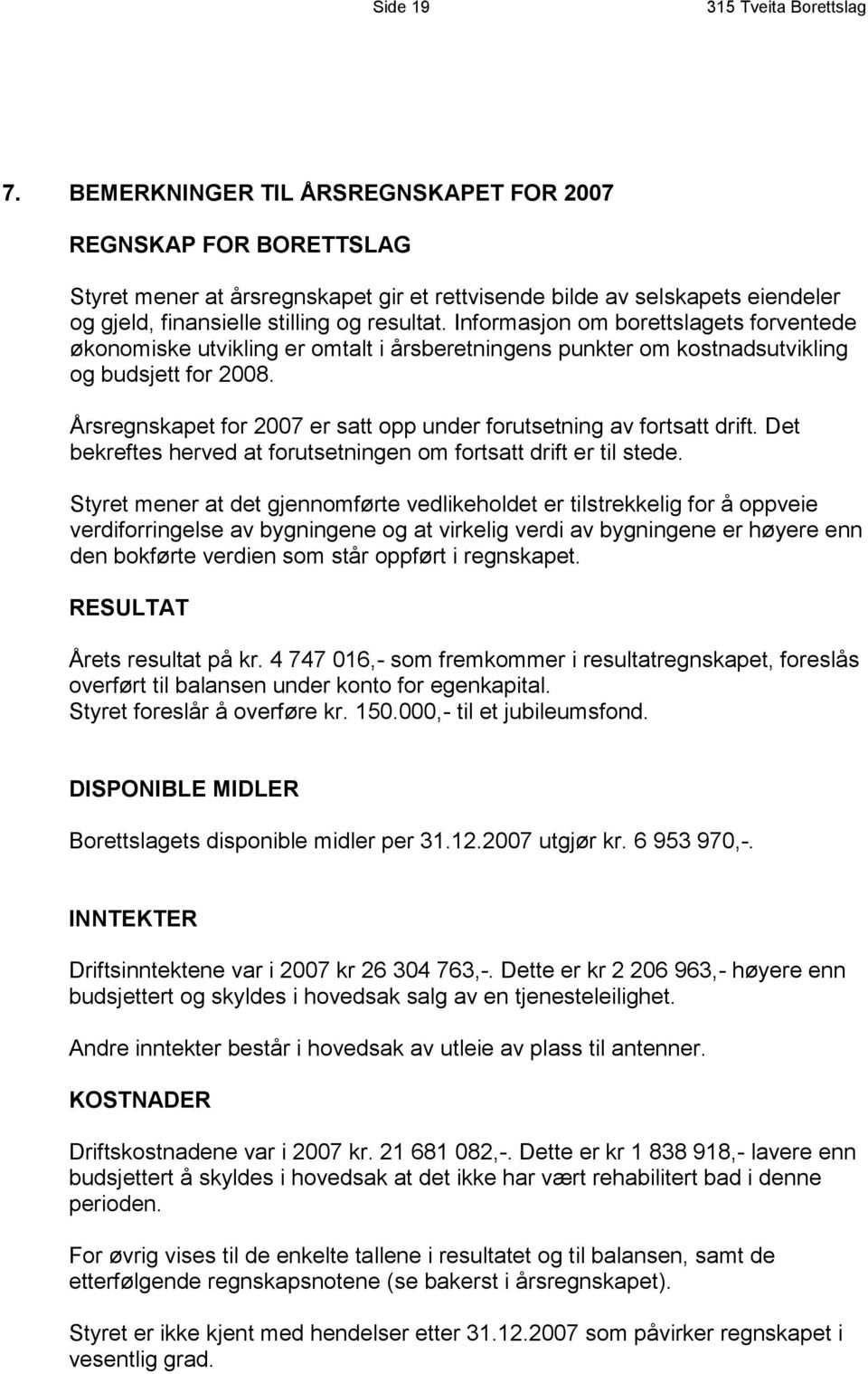 Informasjon om borettslagets forventede økonomiske utvikling er omtalt i årsberetningens punkter om kostnadsutvikling og budsjett for 2008.