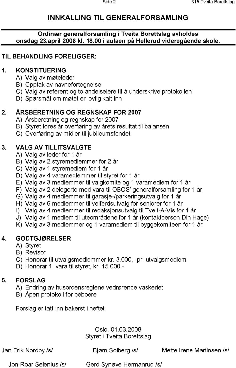 KONSTITUERING A) Valg av møteleder B) Opptak av navnefortegnelse C) Valg av referent og to andelseiere til å underskrive protokollen D) Spørsmål om møtet er lovlig kalt inn 2.