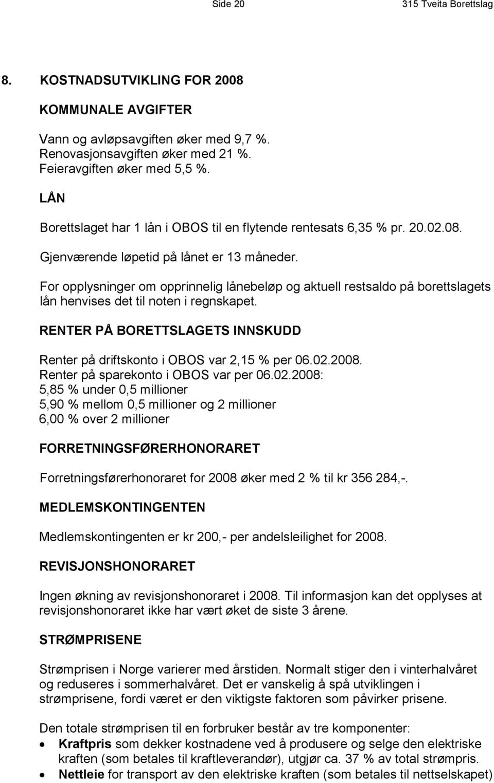 For opplysninger om opprinnelig lånebeløp og aktuell restsaldo på borettslagets lån henvises det til noten i regnskapet.