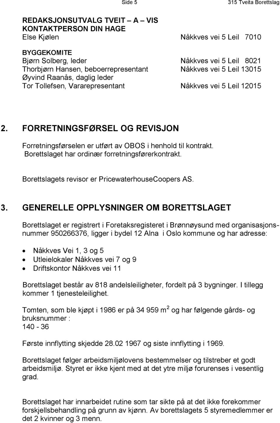 FORRETNINGSFØRSEL OG REVISJON Forretningsførselen er utført av OBOS i henhold til kontrakt. Borettslaget har ordinær forretningsførerkontrakt. Borettslagets revisor er PricewaterhouseCoopers AS. 3.