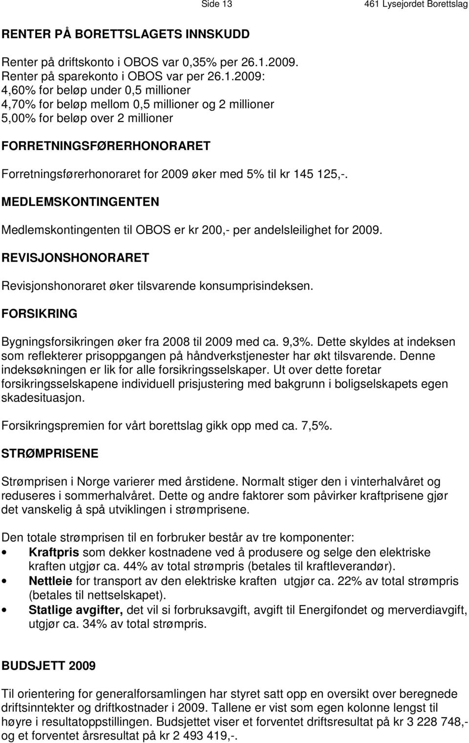 4,70% for beløp mellom 0,5 millioner og 2 millioner 5,00% for beløp over 2 millioner FORRETNINGSFØRERHONORARET Forretningsførerhonoraret for 2009 øker med 5% til kr 145 125,-.