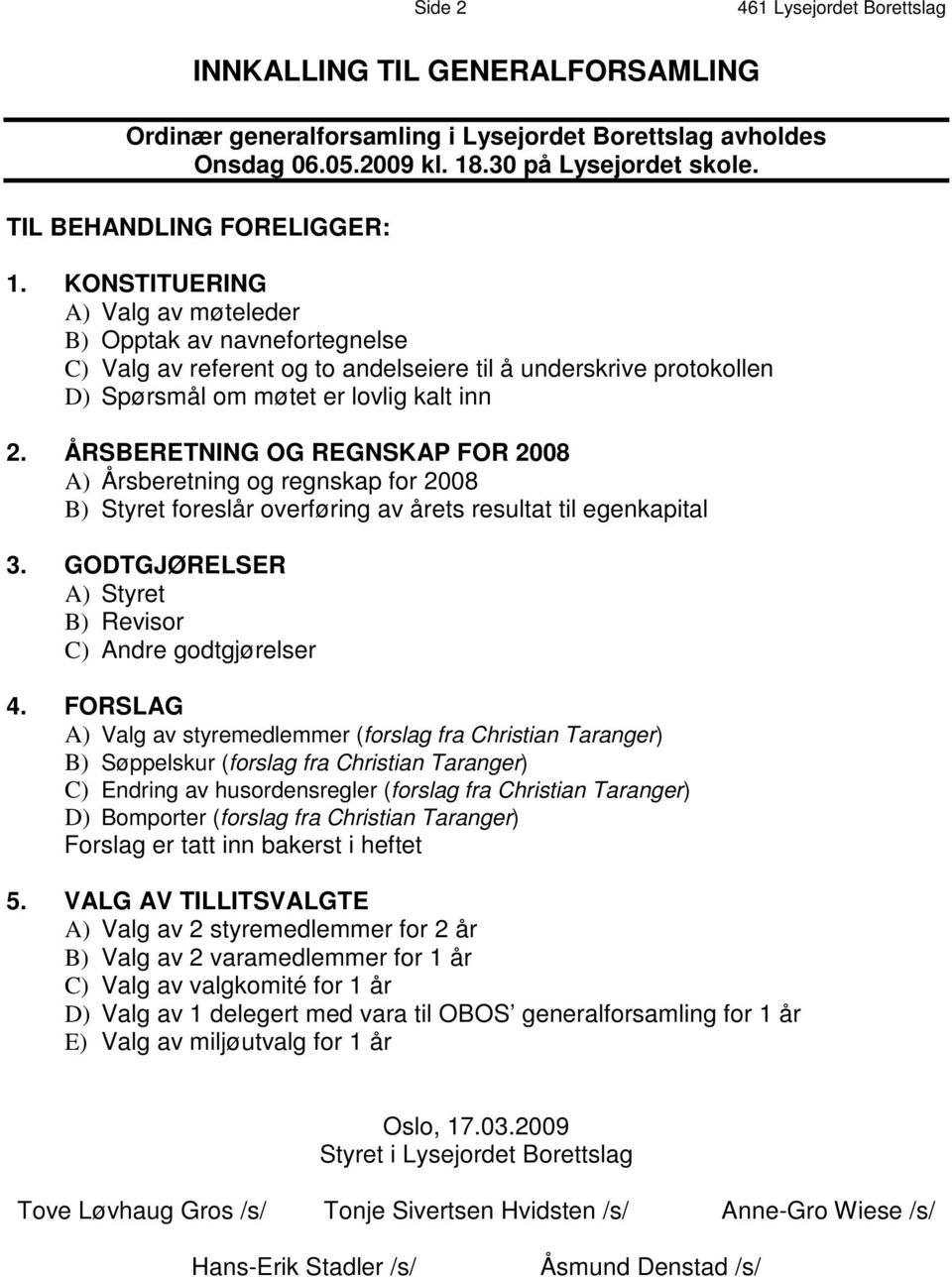 KONSTITUERING A) Valg av møteleder B) Opptak av navnefortegnelse C) Valg av referent og to andelseiere til å underskrive protokollen D) Spørsmål om møtet er lovlig kalt inn 2.