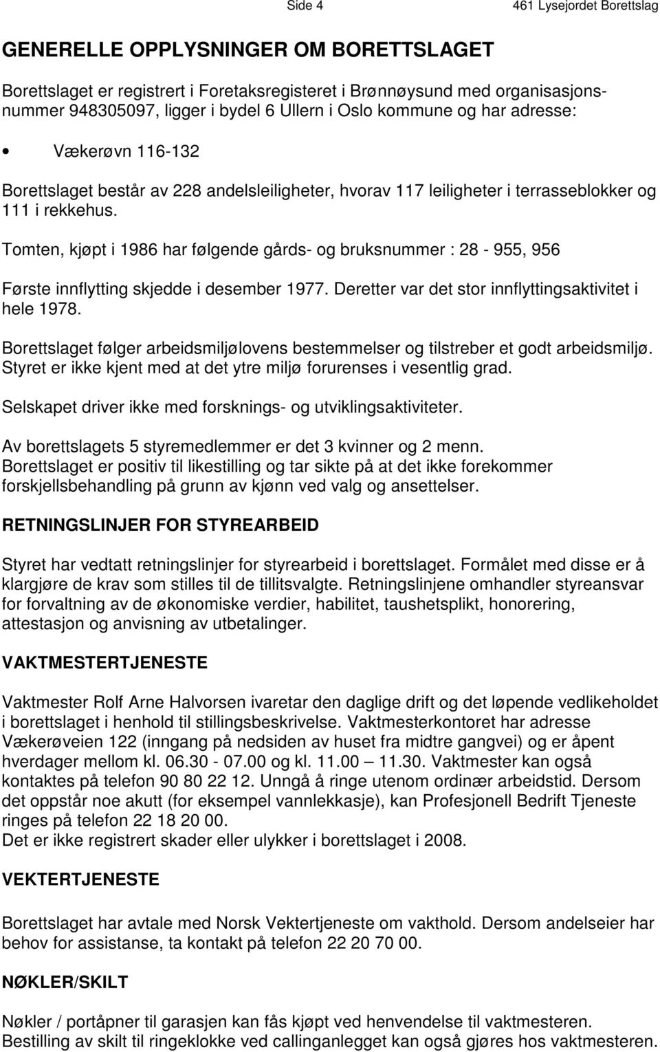 Tomten, kjøpt i 1986 har følgende gårds- og bruksnummer : 28-955, 956 Første innflytting skjedde i desember 1977. Deretter var det stor innflyttingsaktivitet i hele 1978.