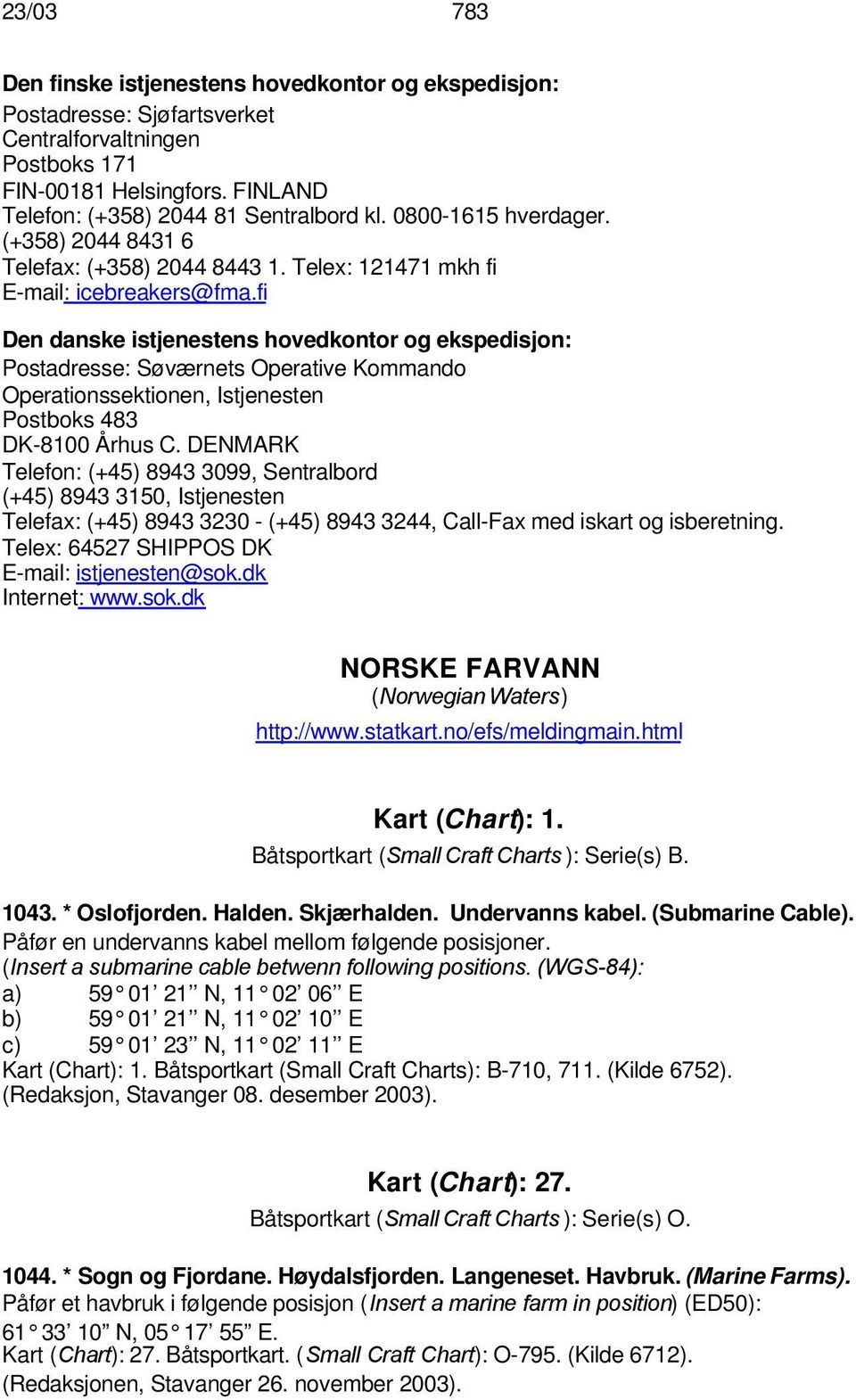 fi Den danske istjenestens hovedkontor og ekspedisjon: Postadresse: Søværnets Operative Kommando Operationssektionen, Istjenesten Postboks 483 DK-8100 Århus C.