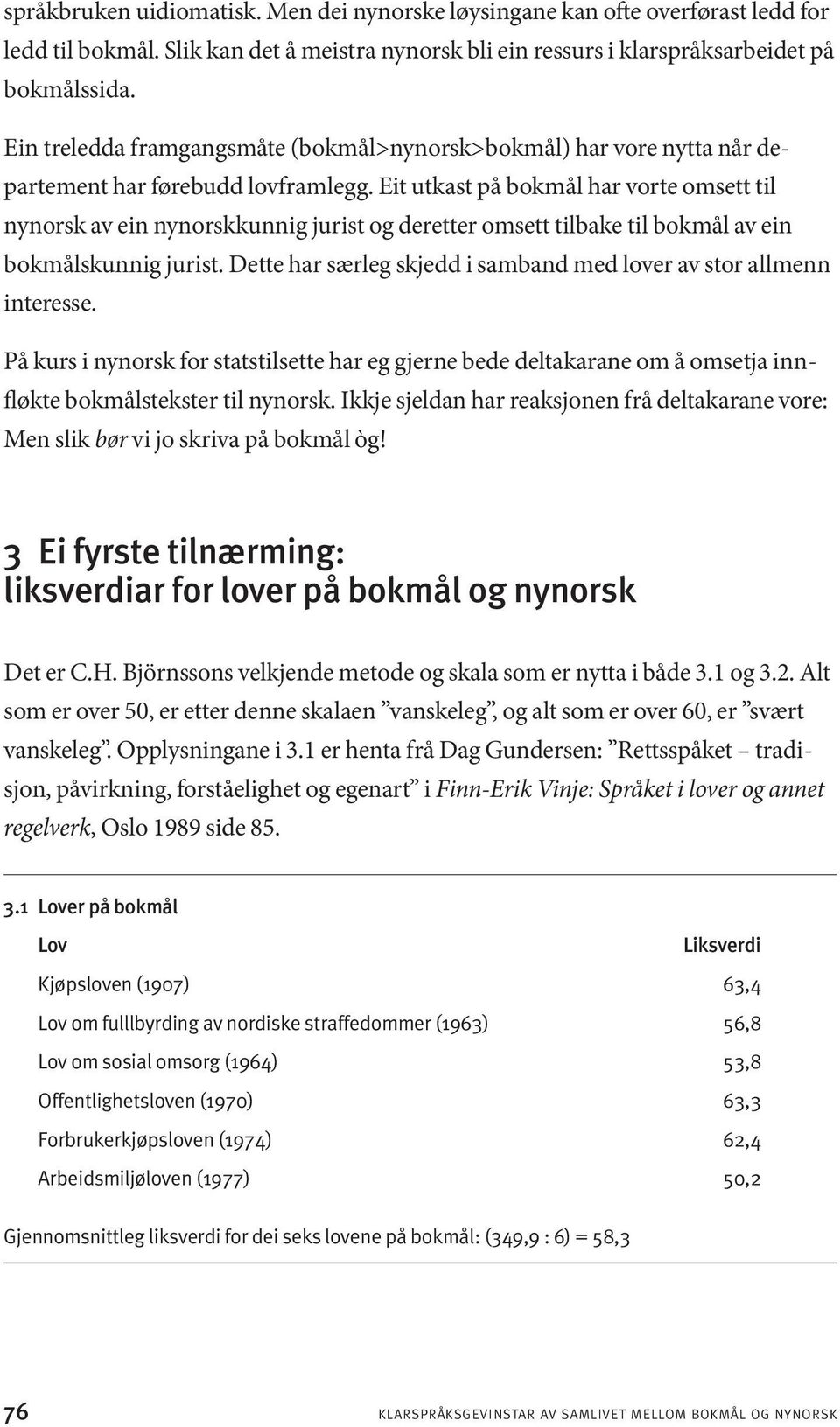 Eit utkast på bokmål har vorte omsett til nynorsk av ein nynorskkunnig jurist og deretter omsett tilbake til bokmål av ein bokmålskunnig jurist.