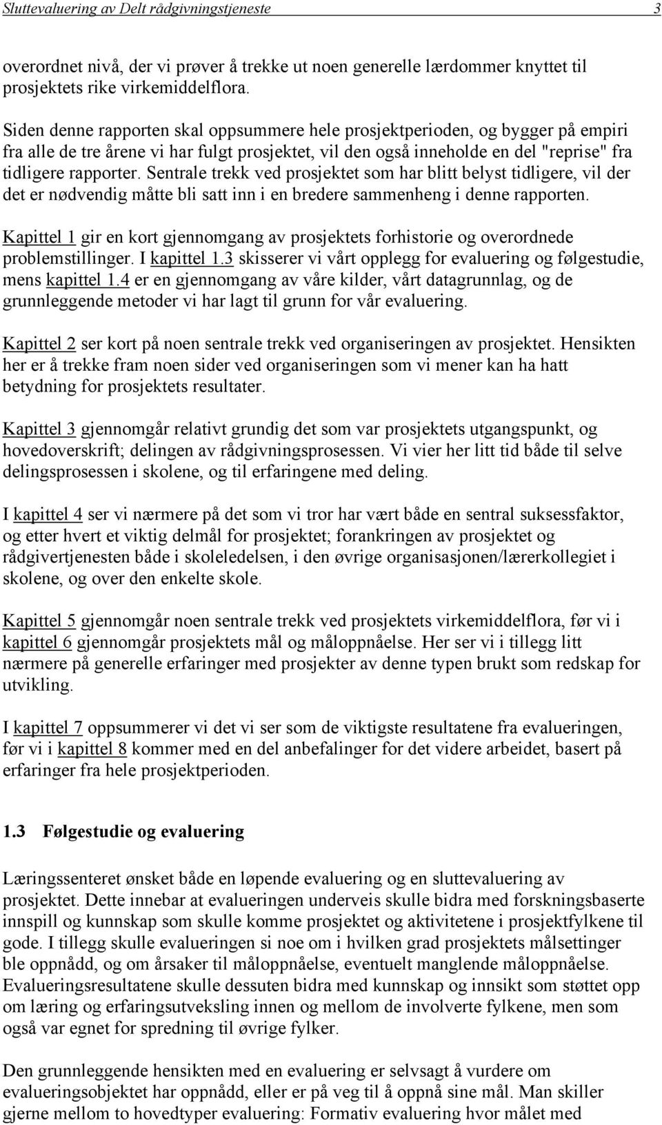 Sentrale trekk ved prosjektet som har blitt belyst tidligere, vil der det er nødvendig måtte bli satt inn i en bredere sammenheng i denne rapporten.