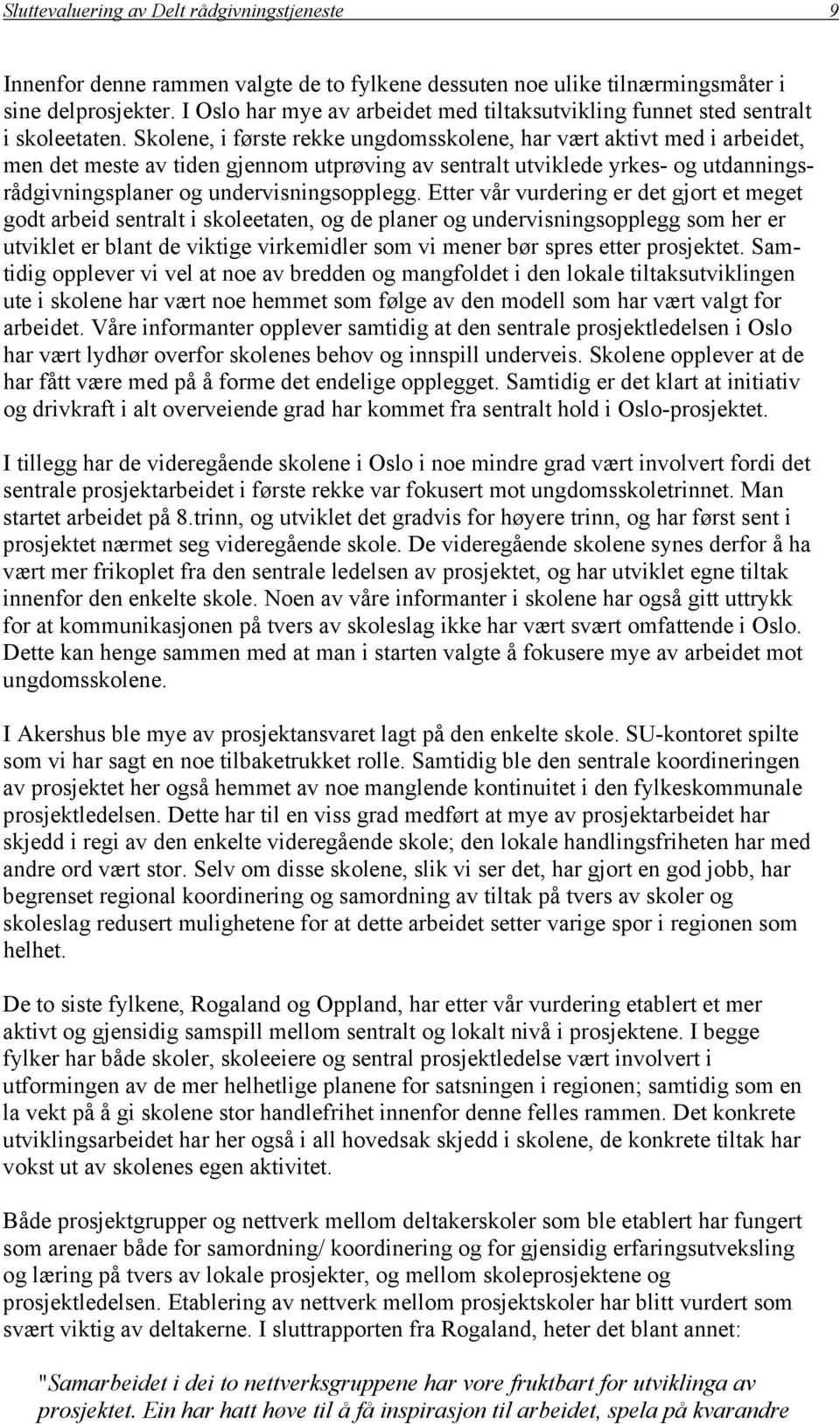 Skolene, i første rekke ungdomsskolene, har vært aktivt med i arbeidet, men det meste av tiden gjennom utprøving av sentralt utviklede yrkes- og utdanningsrådgivningsplaner og undervisningsopplegg.