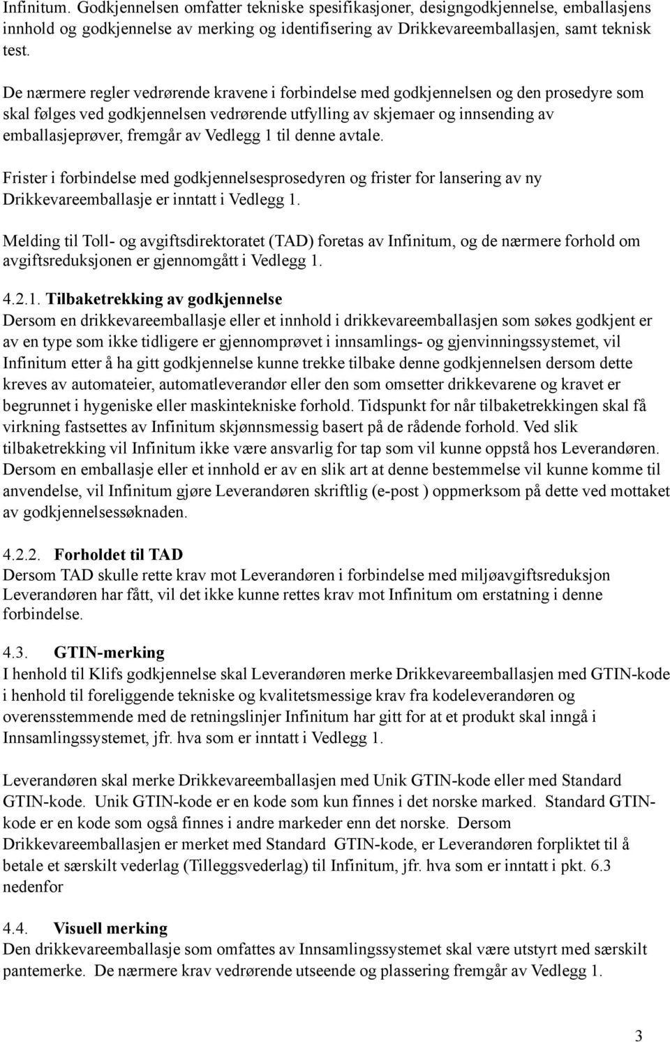 Vedlegg 1 til denne avtale. Frister i forbindelse med godkjennelsesprosedyren og frister for lansering av ny Drikkevareemballasje er inntatt i Vedlegg 1.