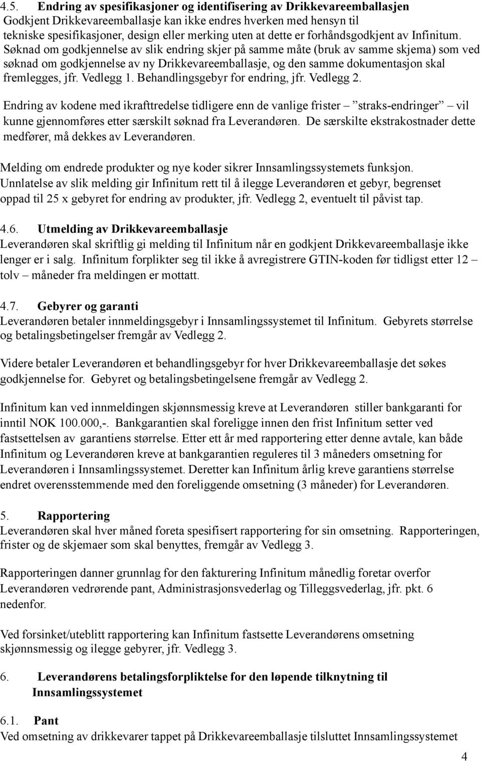 Søknad om godkjennelse av slik endring skjer på samme måte (bruk av samme skjema) som ved søknad om godkjennelse av ny Drikkevareemballasje, og den samme dokumentasjon skal fremlegges, jfr. Vedlegg 1.