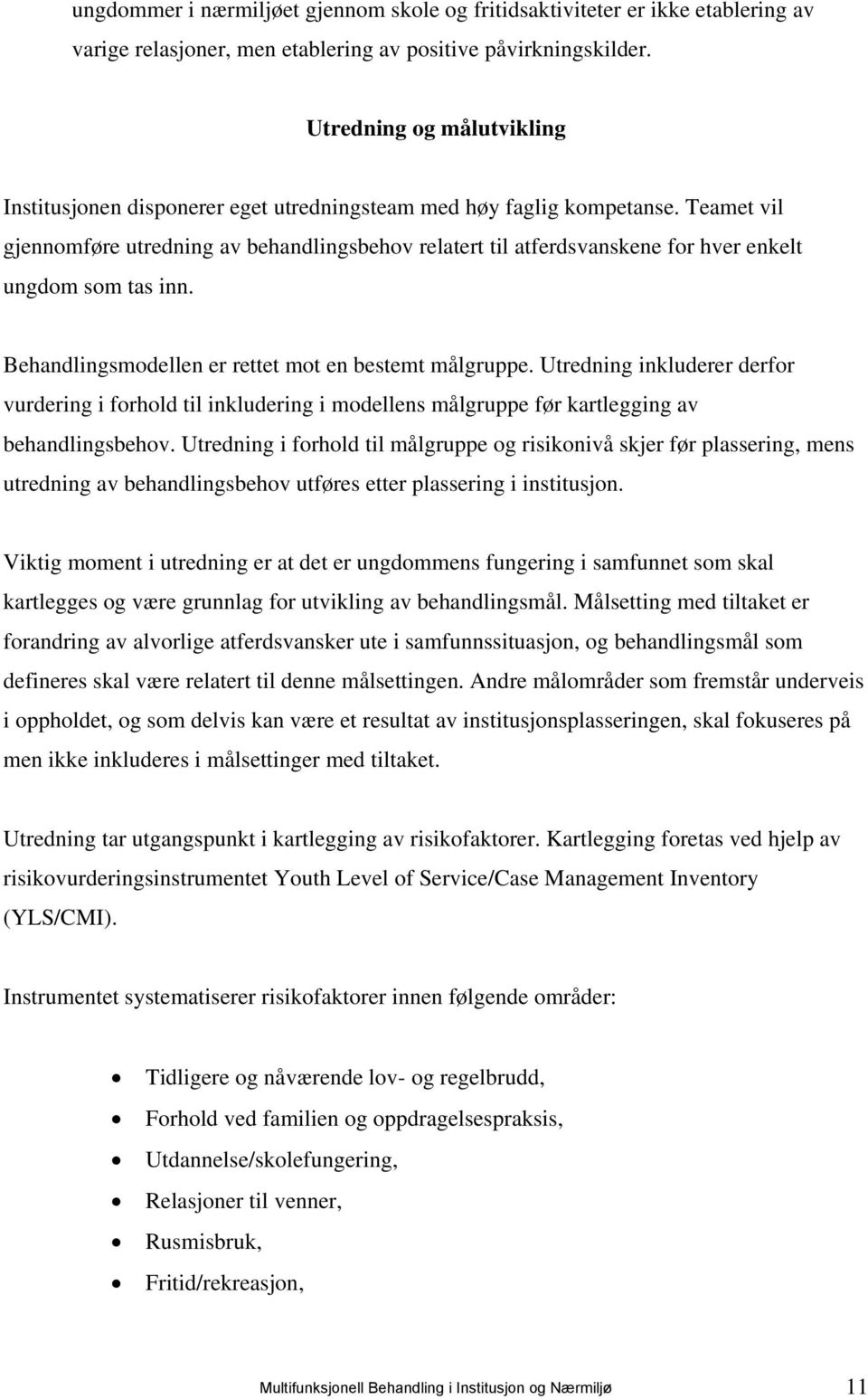 Teamet vil gjennomføre utredning av behandlingsbehov relatert til atferdsvanskene for hver enkelt ungdom som tas inn. Behandlingsmodellen er rettet mot en bestemt målgruppe.