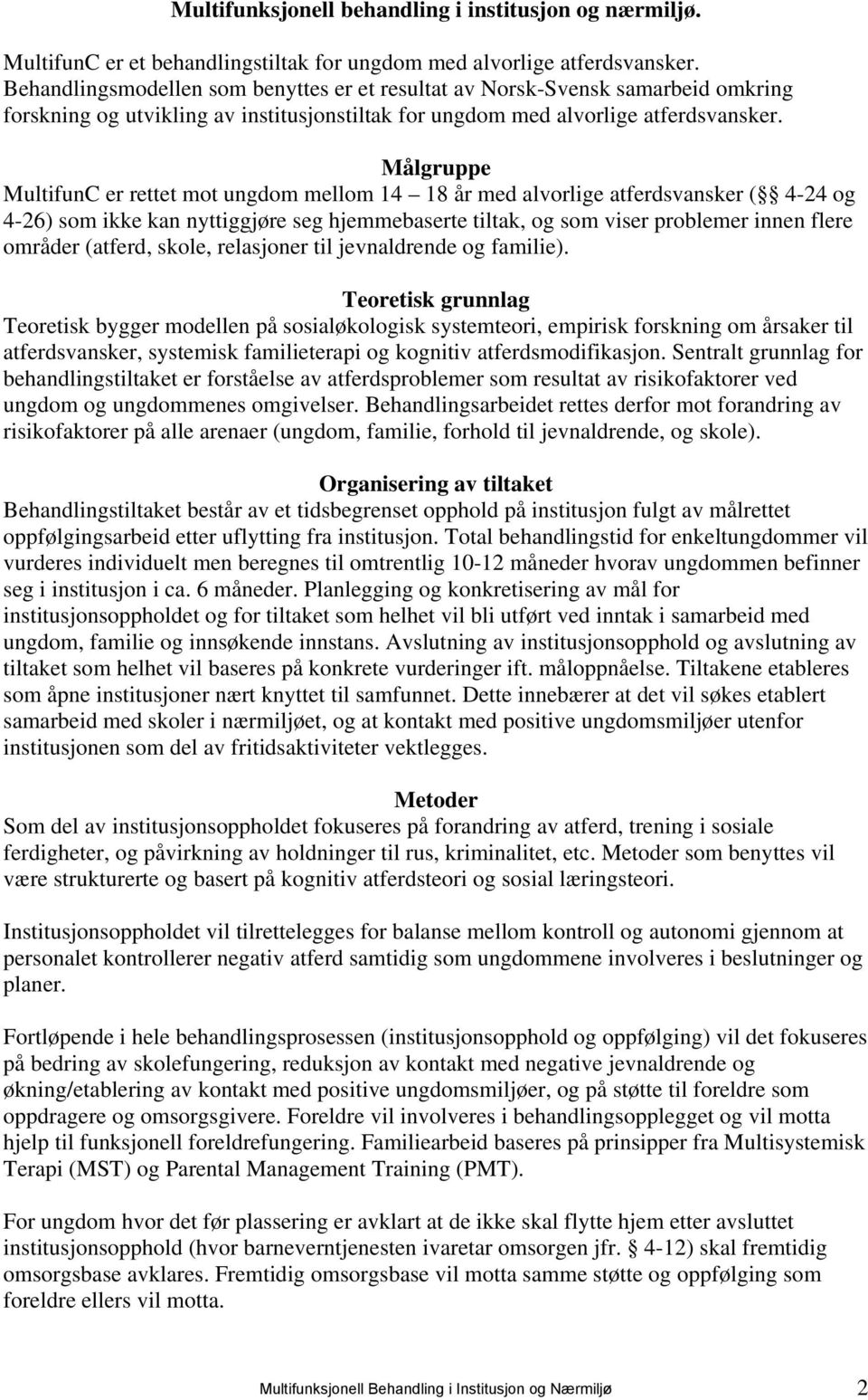 Målgruppe MultifunC er rettet mot ungdom mellom 14 18 år med alvorlige atferdsvansker ( 4-24 og 4-26) som ikke kan nyttiggjøre seg hjemmebaserte tiltak, og som viser problemer innen flere områder