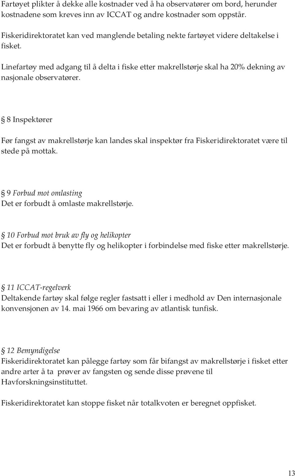 8 Inspektører Før fangst av makrellstørje kan landes skal inspektør fra Fiskeridirektoratet være til stede på mottak. 9 Forbud mot omlasting Det er forbudt å omlaste makrellstørje.