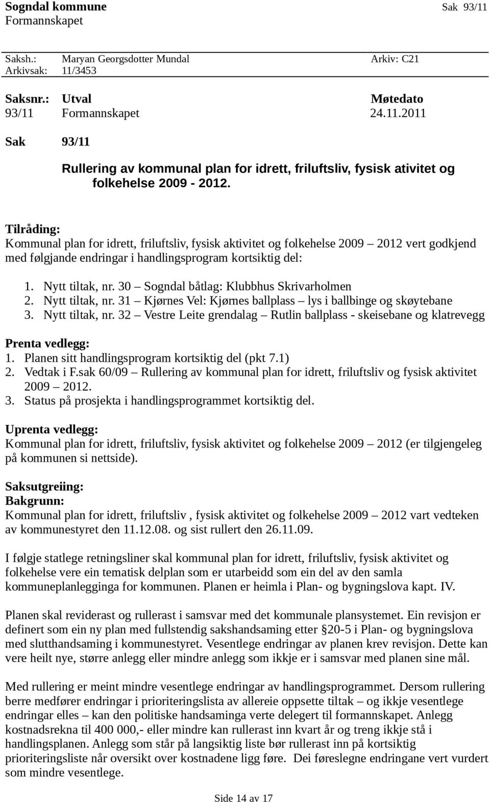 30 Sogndal båtlag: Klubbhus Skrivarholmen 2. Nytt tiltak, nr. 31 Kjørnes Vel: Kjørnes ballplass lys i ballbinge og skøytebane 3. Nytt tiltak, nr. 32 Vestre Leite grendalag Rutlin ballplass - skeisebane og klatrevegg Prenta vedlegg: 1.