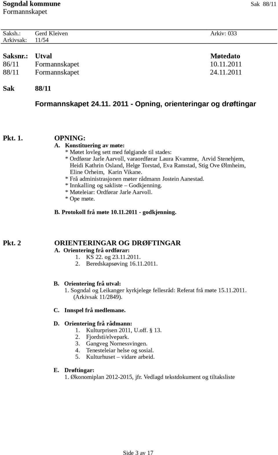 Konstituering av møte: * Møtet lovleg sett med følgjande til stades: * Ordførar Jarle Aarvoll, varaordførar Laura Kvamme, Arvid Stenehjem, Heidi Kathrin Osland, Helge Torstad, Eva Ramstad, Stig Ove