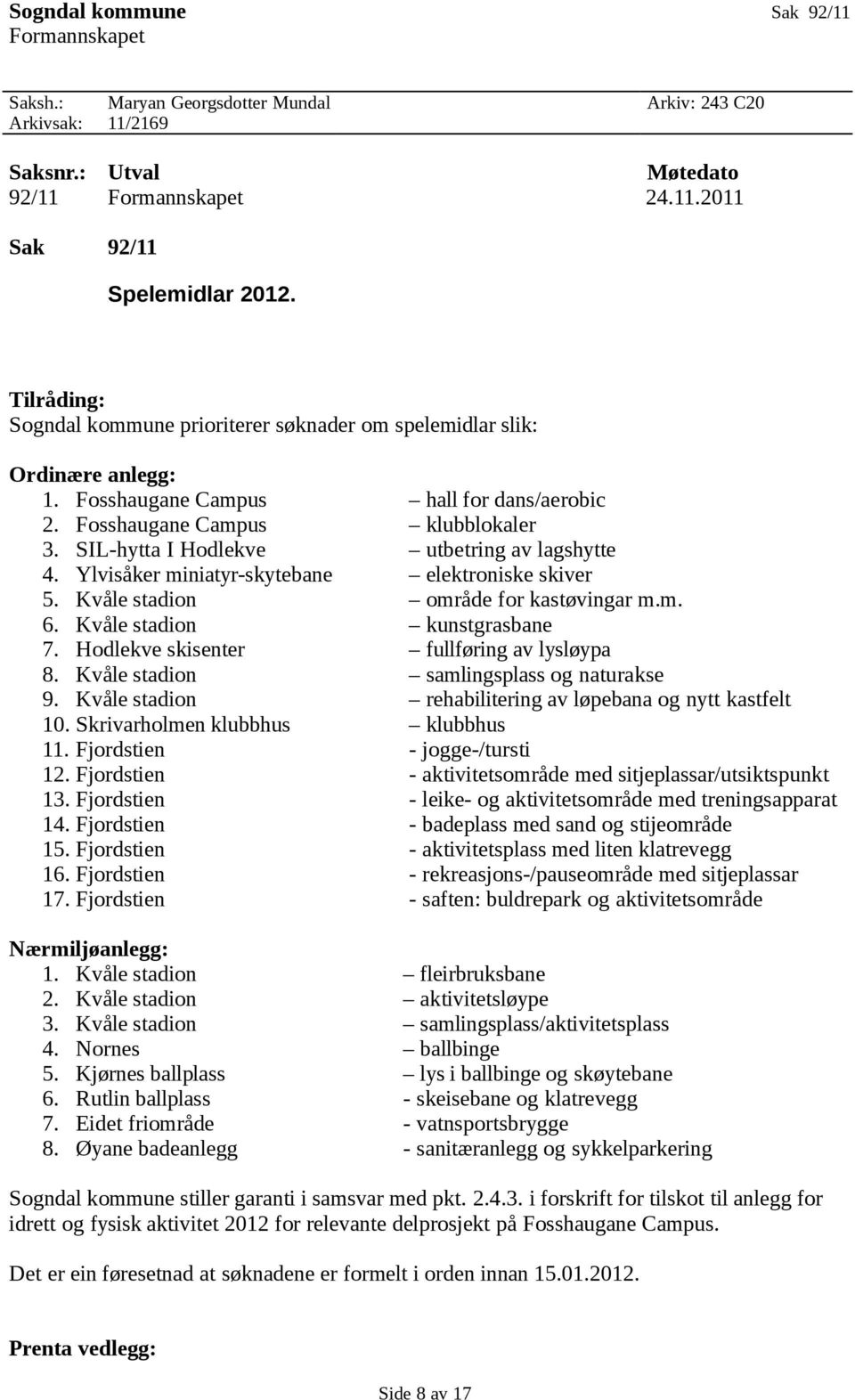 SIL-hytta I Hodlekve utbetring av lagshytte 4. Ylvisåker miniatyr-skytebane elektroniske skiver 5. Kvåle stadion område for kastøvingar m.m. 6. Kvåle stadion kunstgrasbane 7.