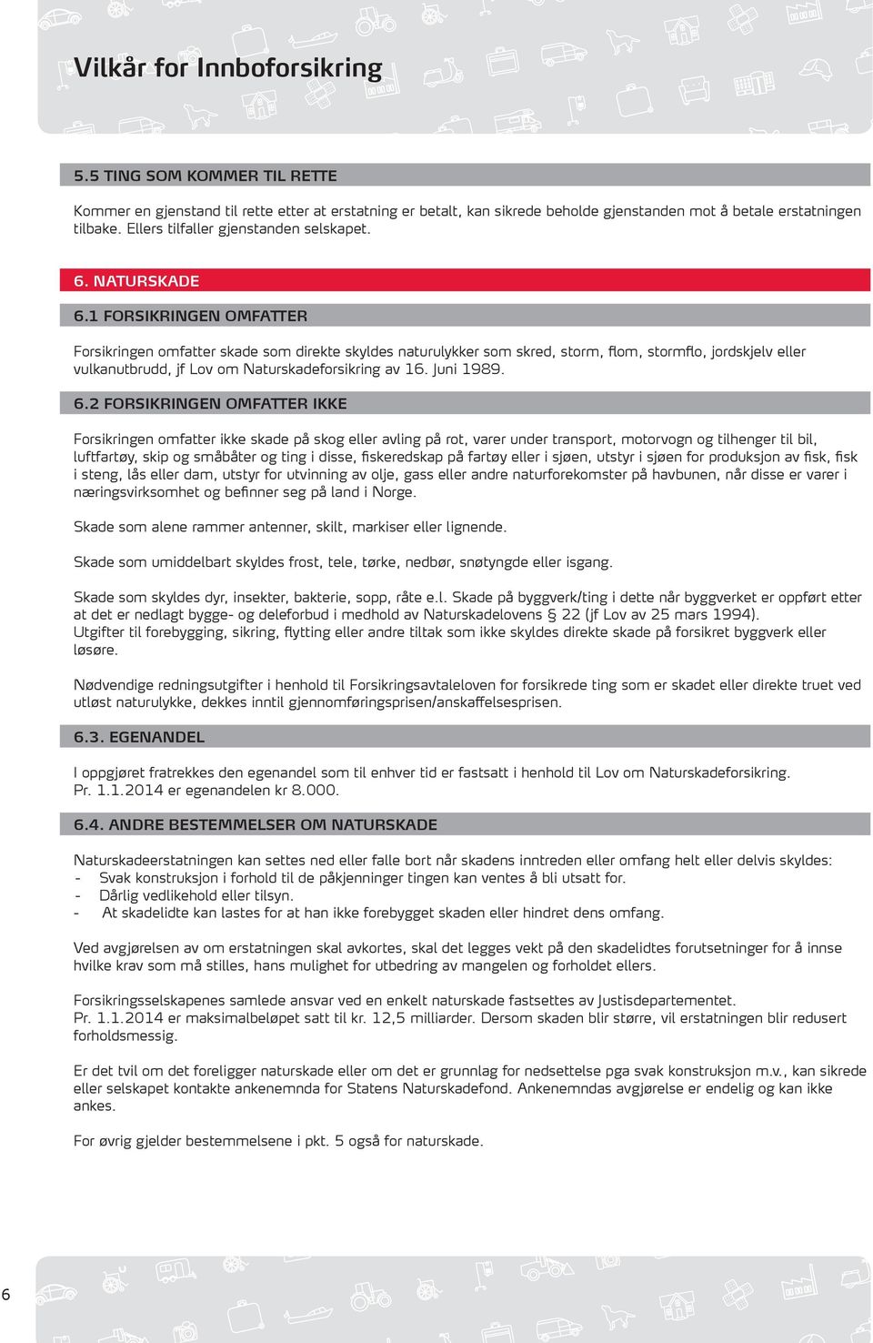 1 FORSIKRINGEN OMFATTER Forsikringen omfatter skade som direkte skyldes naturulykker som skred, storm, flom, stormflo, jordskjelv eller vulkanutbrudd, jf Lov om Naturskadeforsikring av 16. Juni 1989.