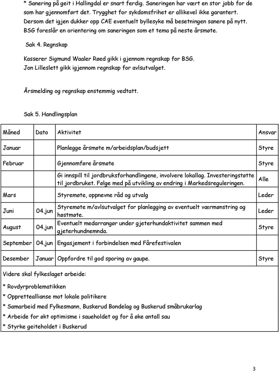 Regnskap Kasserer Sigmund Waaler Røed gikk i gjennom regnskap for BSG. Jon Lilleslett gikk igjennom regnskap for avlsutvalget. Årsmelding og regnskap enstemmig vedtatt. Sak 5.