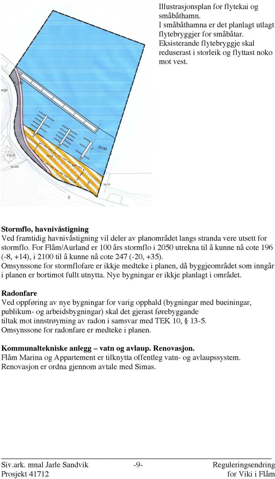 For Flåm/Aurland er 100 års stormflo i 2050 utrekna til å kunne nå cote 196 (-8, +14), i 2100 til å kunne nå cote 247 (-20, +35).