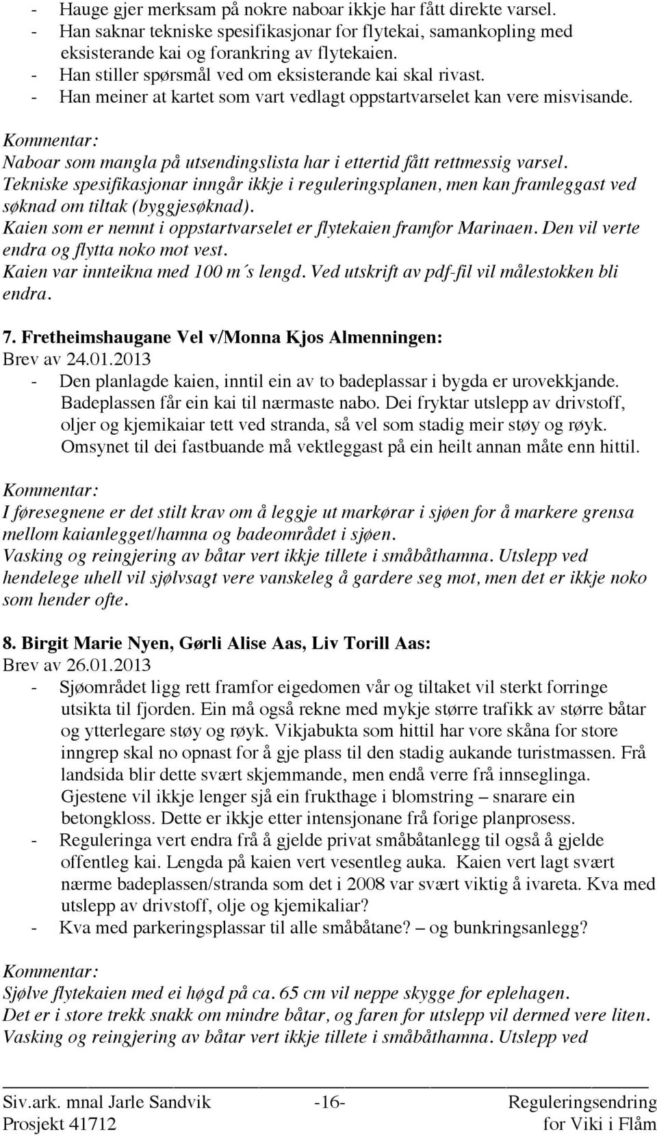 Naboar som mangla på utsendingslista har i ettertid fått rettmessig varsel. Tekniske spesifikasjonar inngår ikkje i reguleringsplanen, men kan framleggast ved søknad om tiltak (byggjesøknad).