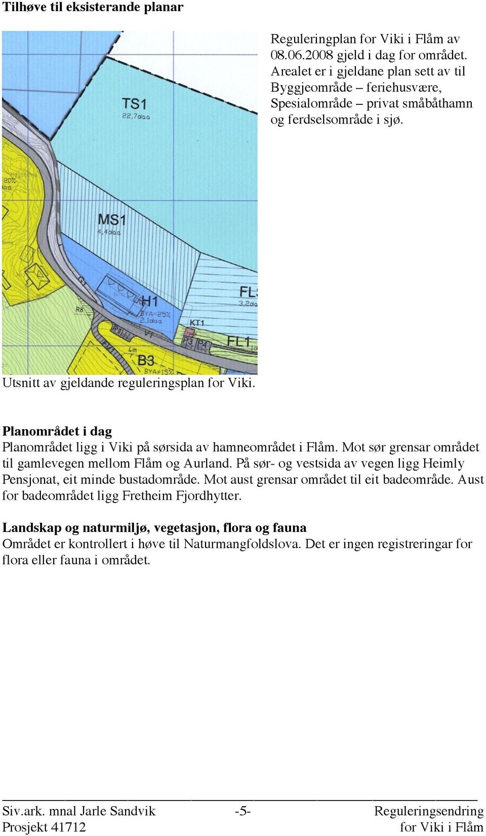 Planområdet i dag Planområdet ligg i Viki på sørsida av hamneområdet i Flåm. Mot sør grensar området til gamlevegen mellom Flåm og Aurland.