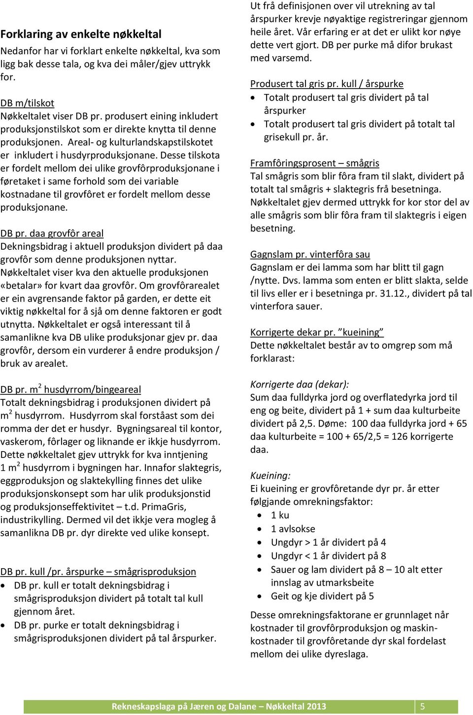 Desse tilskota er fordelt mellom dei ulike grovfôrproduksjonane i føretaket i same forhold som dei variable kostnadane til grovfôret er fordelt mellom desse produksjonane. DB pr.