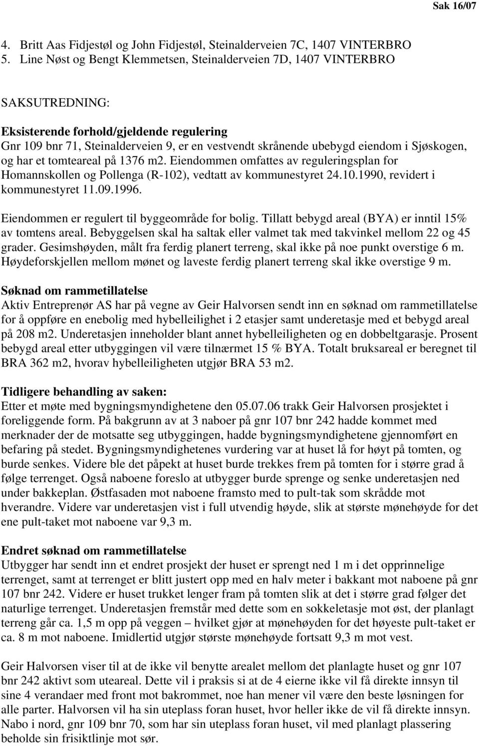 i Sjøskogen, og har et tomteareal på 1376 m2. Eiendommen omfattes av reguleringsplan for Homannskollen og Pollenga (R-102), vedtatt av kommunestyret 24.10.1990, revidert i kommunestyret 11.09.1996.