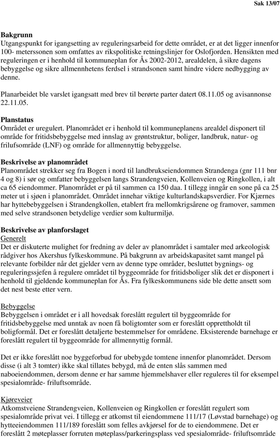 Planarbeidet ble varslet igangsatt med brev til berørte parter datert 08.11.05 og avisannonse 22.11.05. Planstatus Området er uregulert.