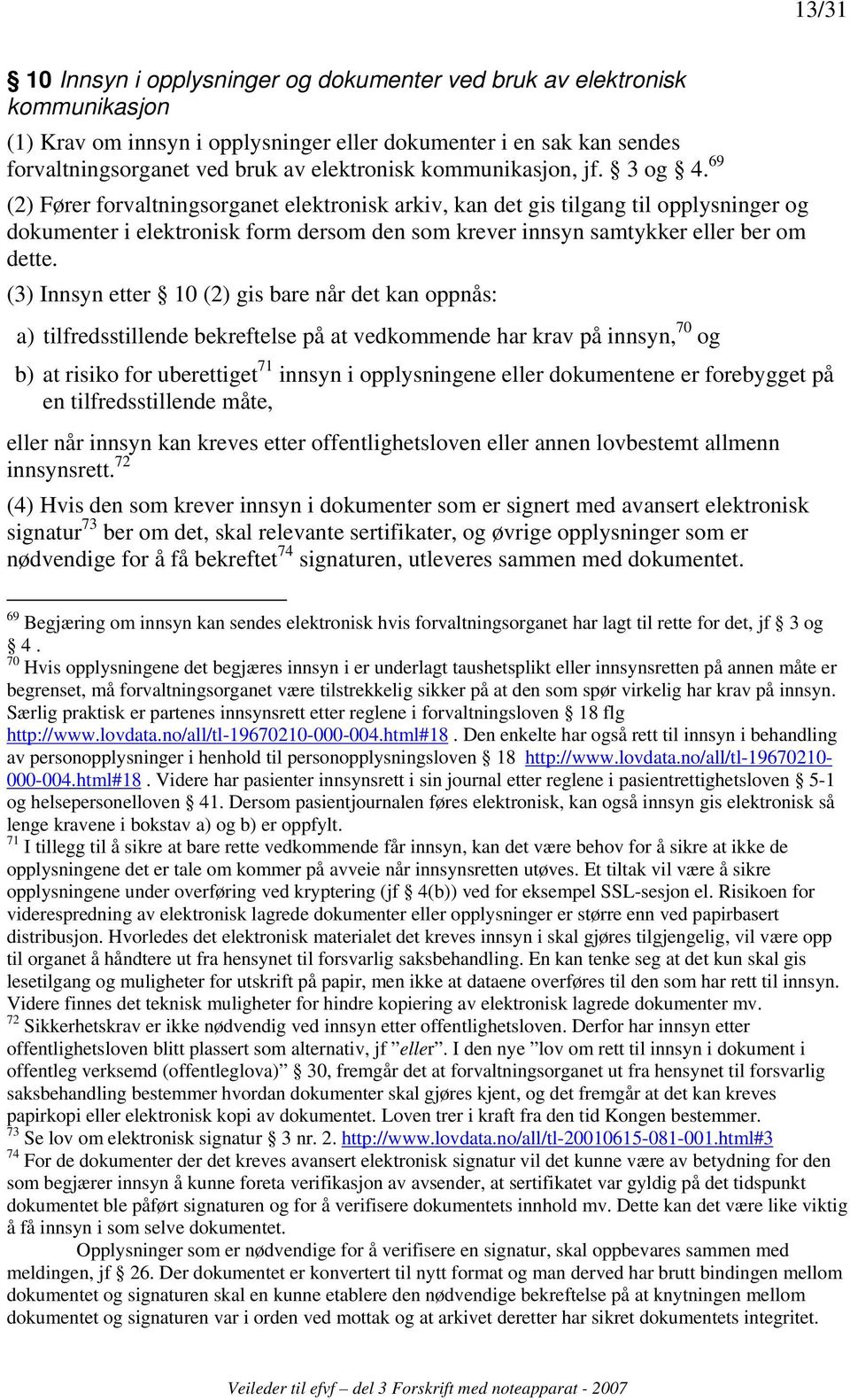 69 (2) Fører forvaltningsorganet elektronisk arkiv, kan det gis tilgang til opplysninger og dokumenter i elektronisk form dersom den som krever innsyn samtykker eller ber om dette.